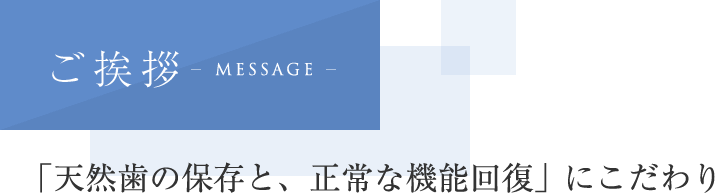 ご挨拶「天然歯の保存と、正常な機能回復」 にこだわり